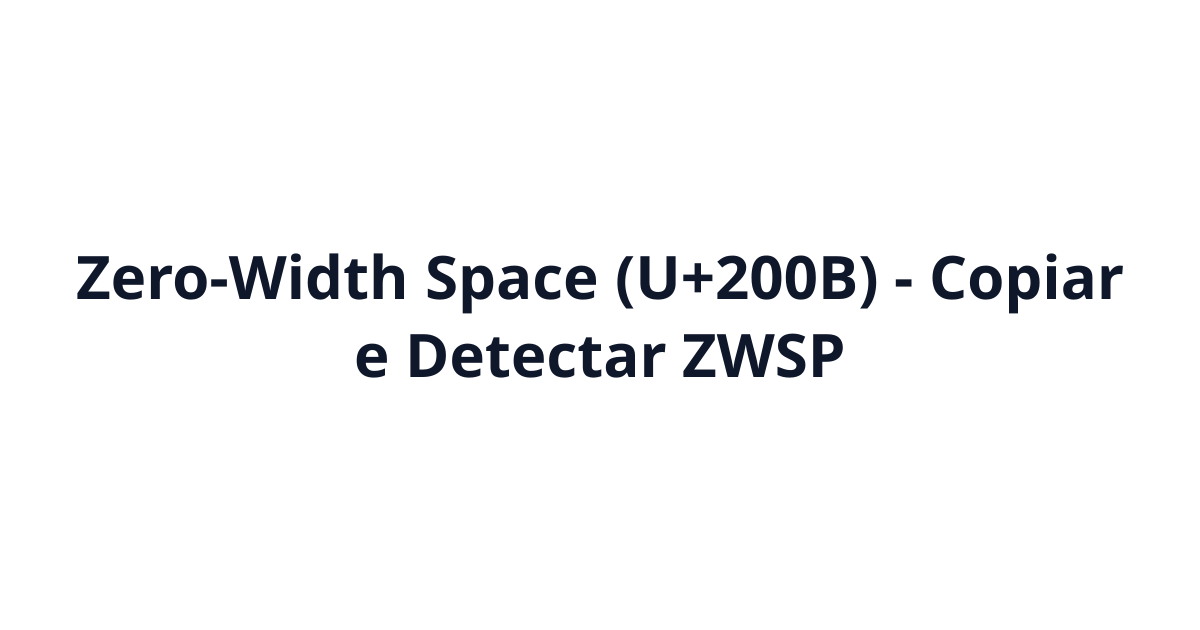Zero-Width Space (U+200B) - Copiar e Detectar ZWSP