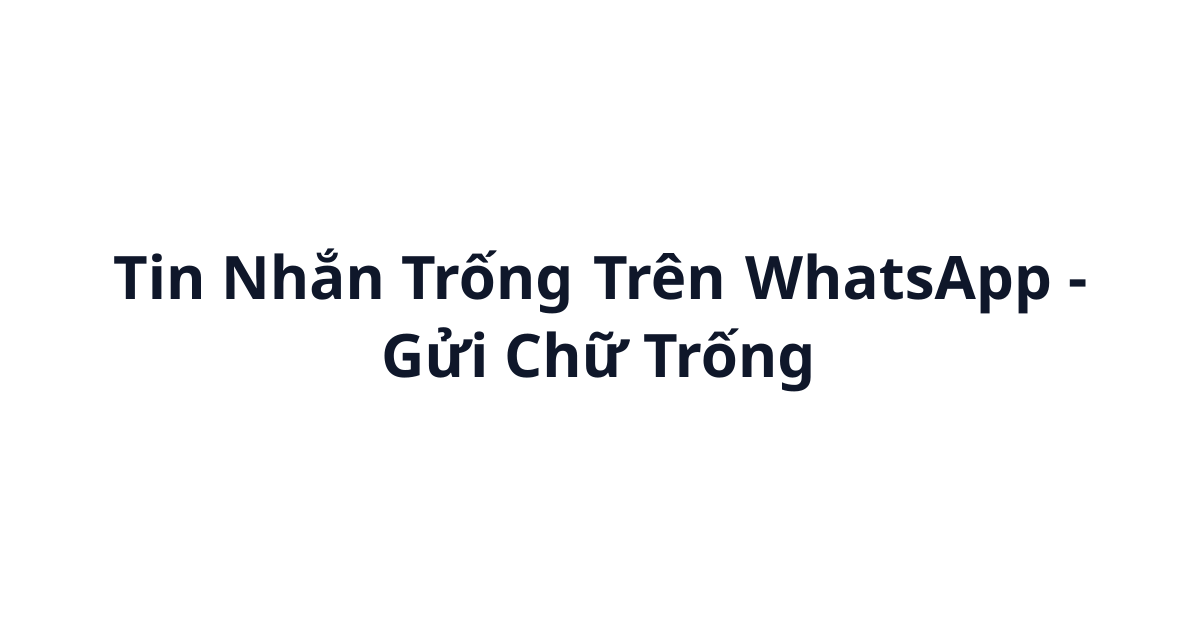 Tin Nhắn Trống Trên WhatsApp (ㅤ) - Gửi Chữ Trống