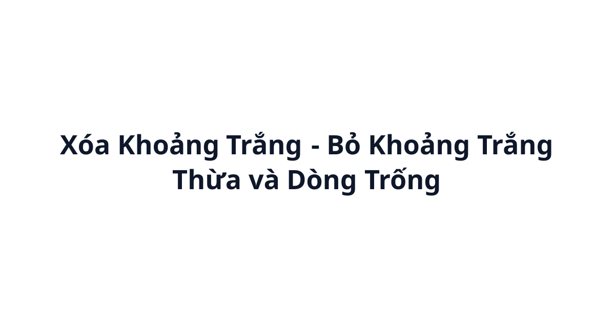 Xóa Khoảng Trắng - Bỏ Khoảng Trắng Thừa và Dòng Trống